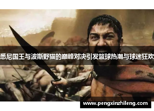 悉尼国王与波斯野猫的巅峰对决引发篮球热潮与球迷狂欢