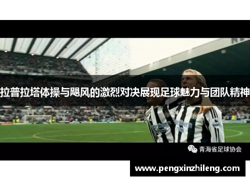 拉普拉塔体操与飓风的激烈对决展现足球魅力与团队精神