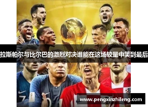 拉斯帕尔与比尔巴的激烈对决谁能在这场较量中笑到最后