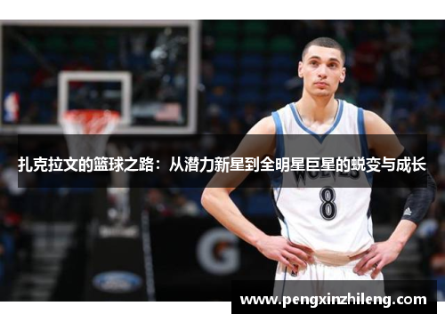 扎克拉文的篮球之路：从潜力新星到全明星巨星的蜕变与成长