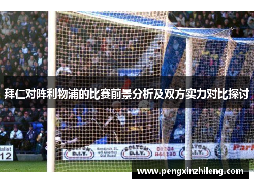 拜仁对阵利物浦的比赛前景分析及双方实力对比探讨