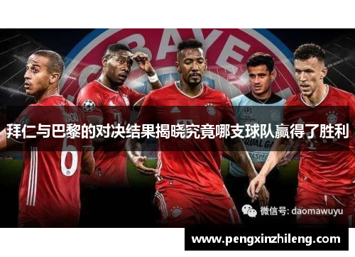 拜仁与巴黎的对决结果揭晓究竟哪支球队赢得了胜利