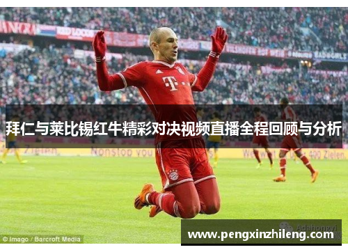 拜仁与莱比锡红牛精彩对决视频直播全程回顾与分析