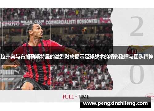 拉齐奥与布加勒斯特星的激烈对决揭示足球战术的精彩碰撞与团队精神