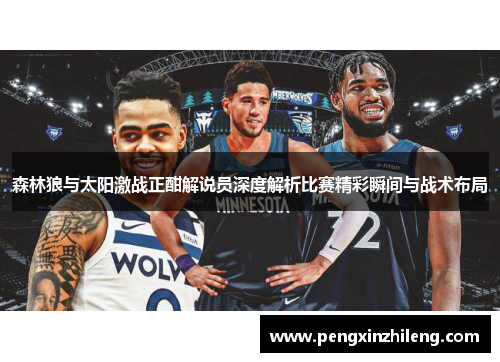 森林狼与太阳激战正酣解说员深度解析比赛精彩瞬间与战术布局