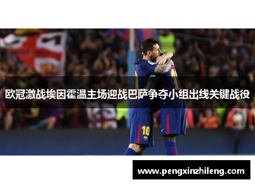 欧冠激战埃因霍温主场迎战巴萨争夺小组出线关键战役