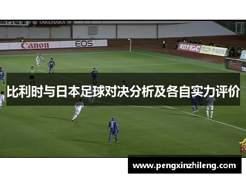 比利时与日本足球对决分析及各自实力评价