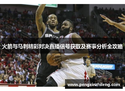 火箭与马刺精彩对决直播信号获取及赛事分析全攻略