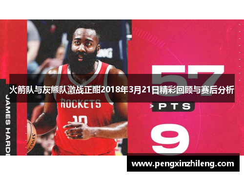 火箭队与灰熊队激战正酣2018年3月21日精彩回顾与赛后分析